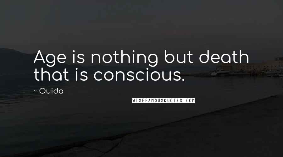 Ouida Quotes: Age is nothing but death that is conscious.