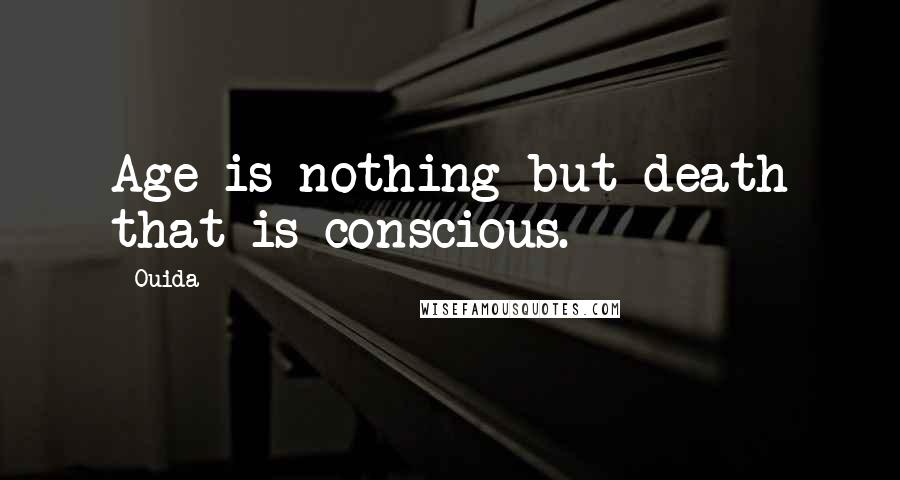 Ouida Quotes: Age is nothing but death that is conscious.