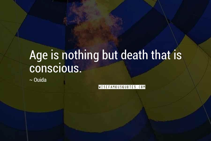 Ouida Quotes: Age is nothing but death that is conscious.