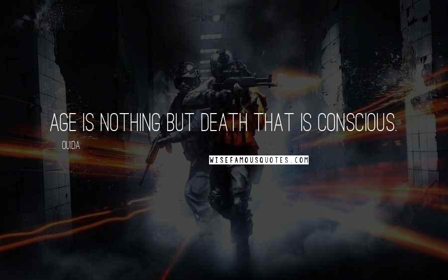 Ouida Quotes: Age is nothing but death that is conscious.