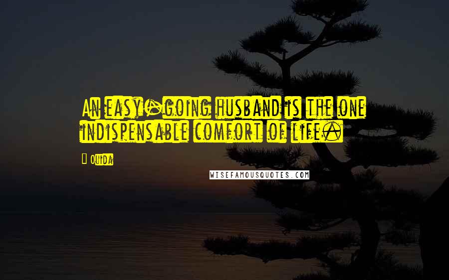 Ouida Quotes: An easy-going husband is the one indispensable comfort of life.