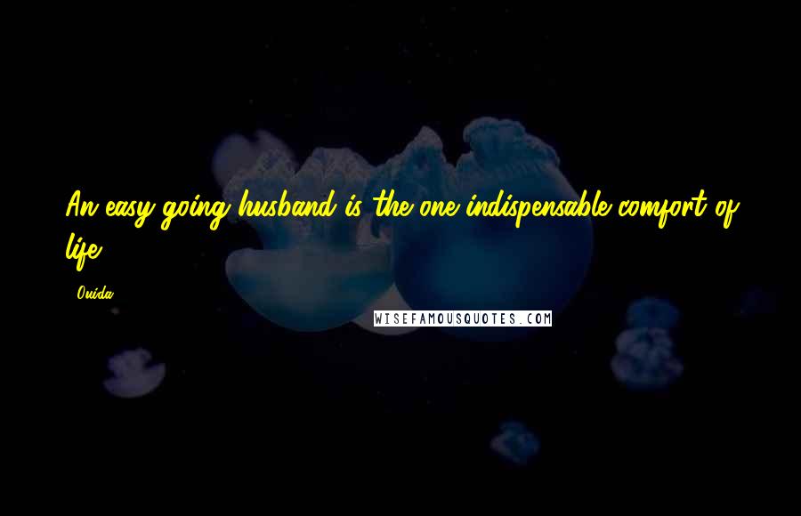 Ouida Quotes: An easy-going husband is the one indispensable comfort of life.