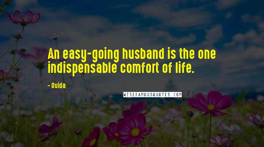 Ouida Quotes: An easy-going husband is the one indispensable comfort of life.