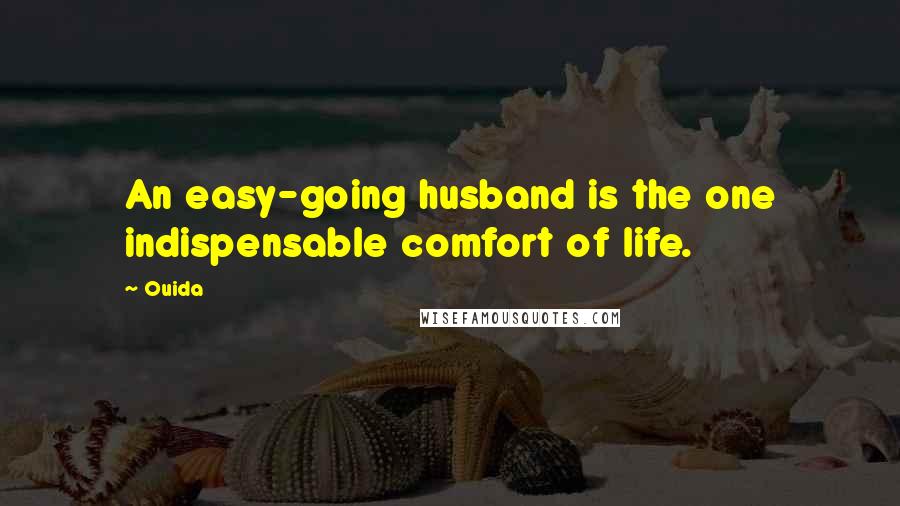 Ouida Quotes: An easy-going husband is the one indispensable comfort of life.