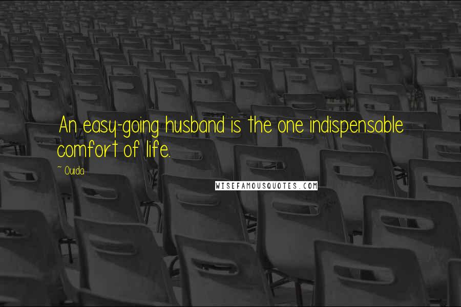 Ouida Quotes: An easy-going husband is the one indispensable comfort of life.