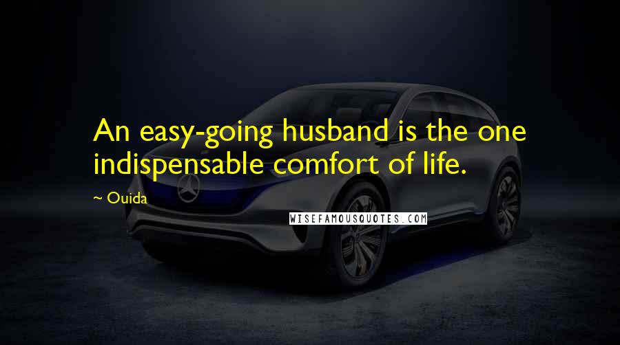 Ouida Quotes: An easy-going husband is the one indispensable comfort of life.