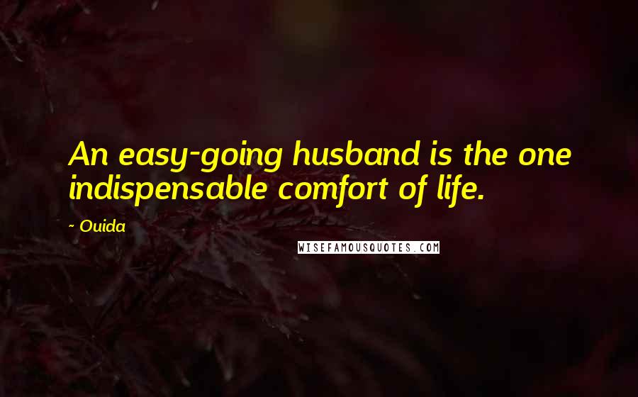 Ouida Quotes: An easy-going husband is the one indispensable comfort of life.