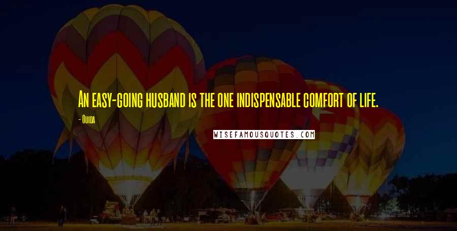 Ouida Quotes: An easy-going husband is the one indispensable comfort of life.