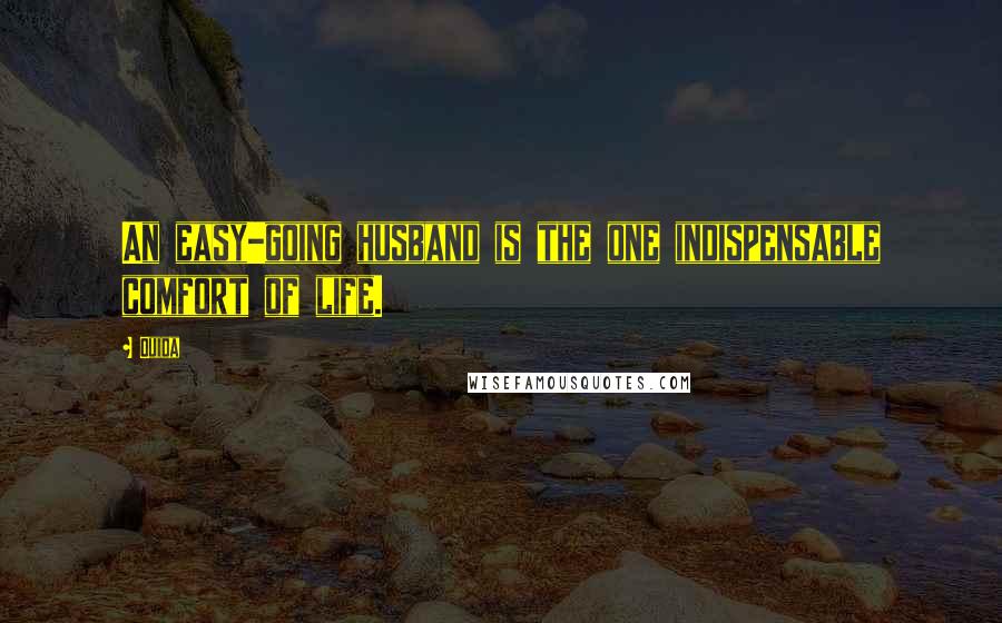 Ouida Quotes: An easy-going husband is the one indispensable comfort of life.