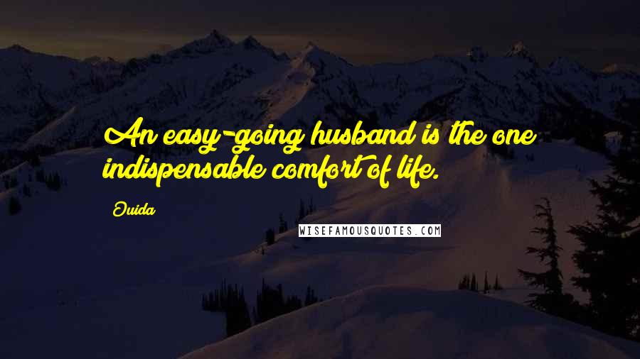 Ouida Quotes: An easy-going husband is the one indispensable comfort of life.