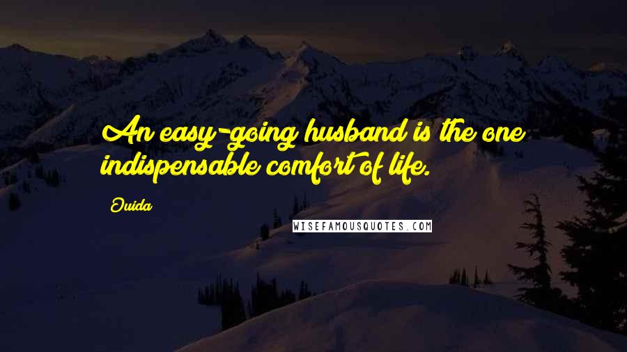 Ouida Quotes: An easy-going husband is the one indispensable comfort of life.