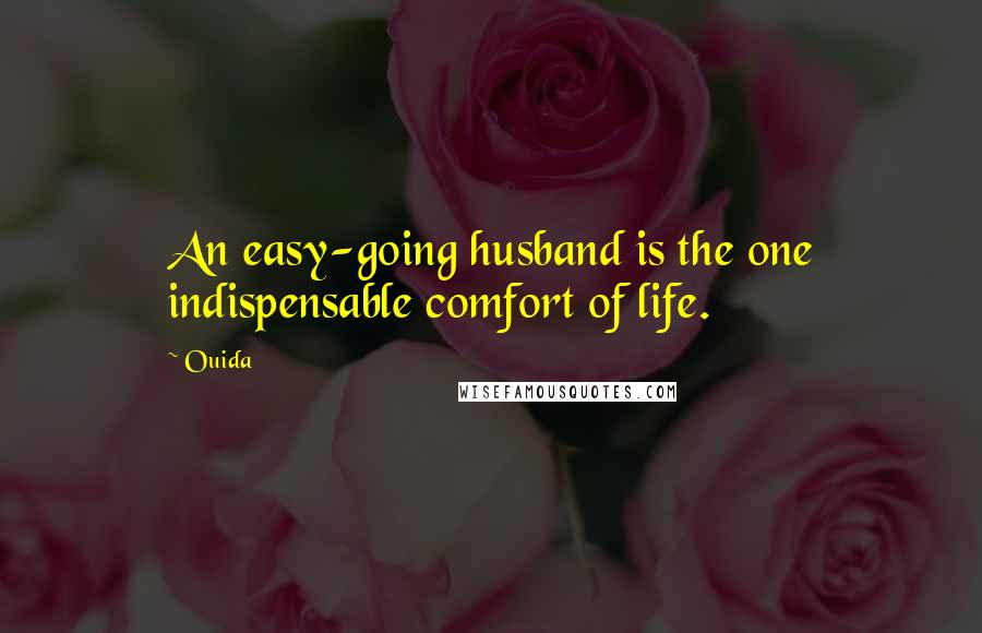 Ouida Quotes: An easy-going husband is the one indispensable comfort of life.