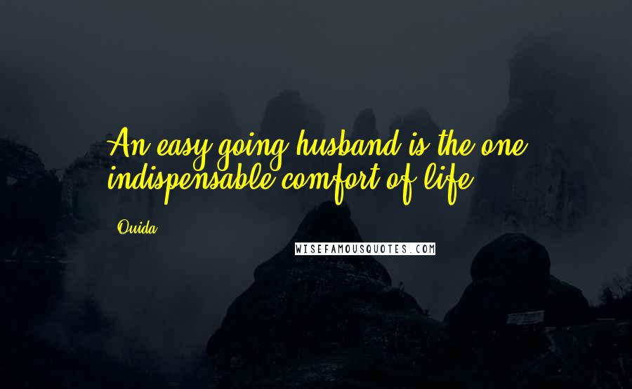 Ouida Quotes: An easy-going husband is the one indispensable comfort of life.