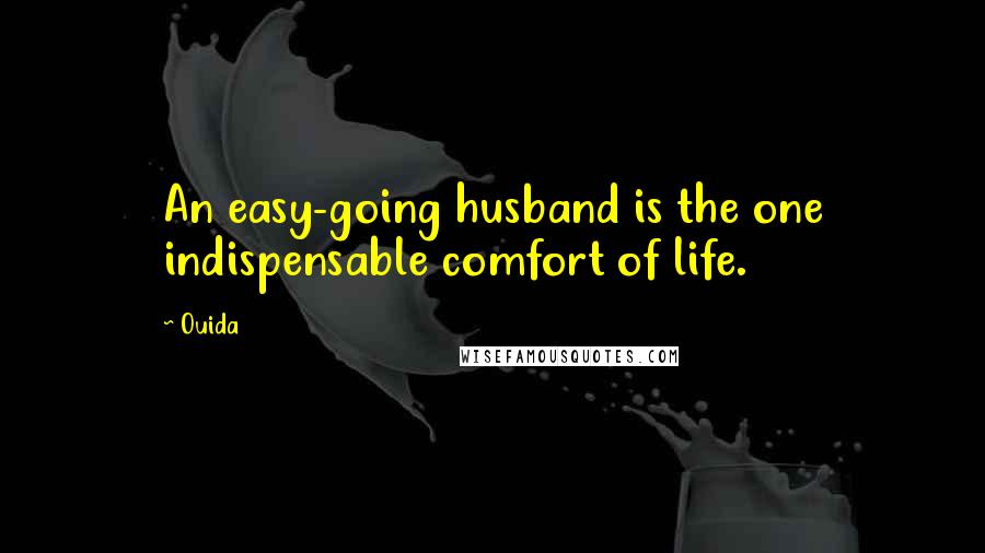 Ouida Quotes: An easy-going husband is the one indispensable comfort of life.