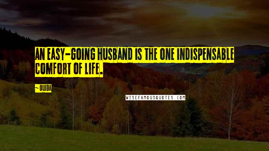 Ouida Quotes: An easy-going husband is the one indispensable comfort of life.