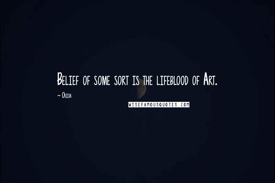 Ouida Quotes: Belief of some sort is the lifeblood of Art.