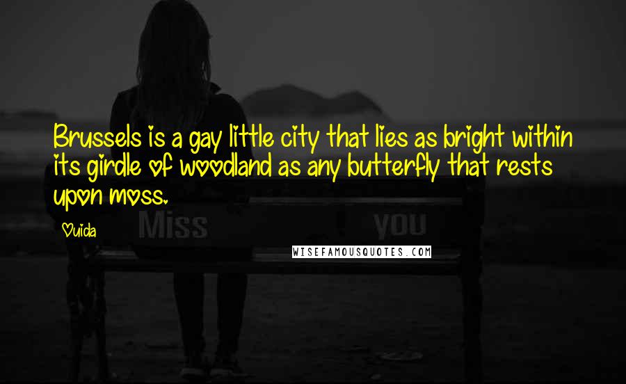 Ouida Quotes: Brussels is a gay little city that lies as bright within its girdle of woodland as any butterfly that rests upon moss.