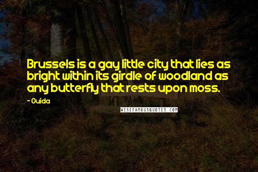 Ouida Quotes: Brussels is a gay little city that lies as bright within its girdle of woodland as any butterfly that rests upon moss.