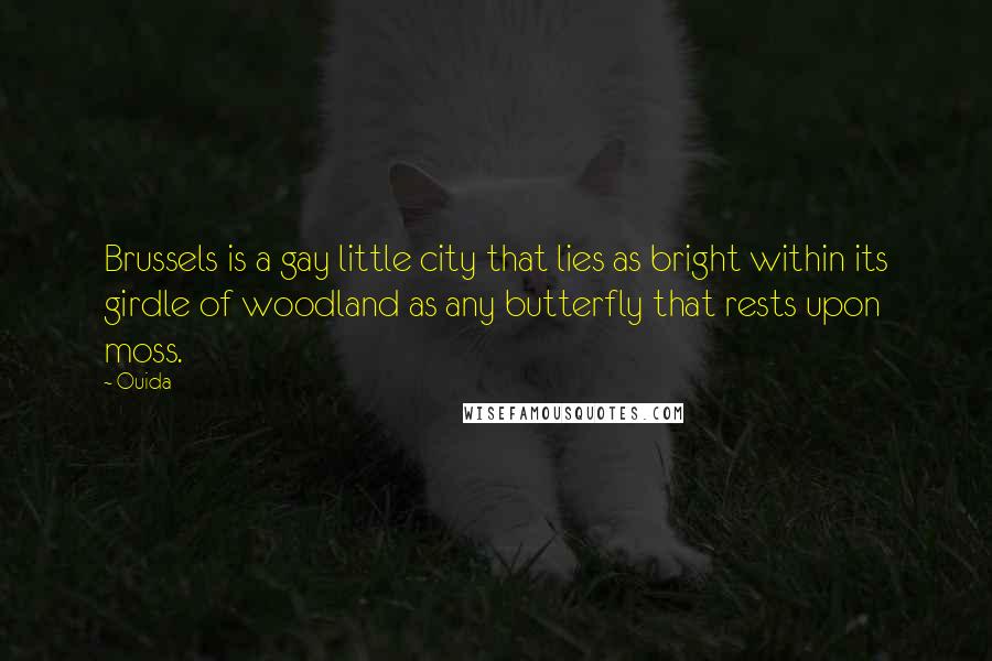 Ouida Quotes: Brussels is a gay little city that lies as bright within its girdle of woodland as any butterfly that rests upon moss.