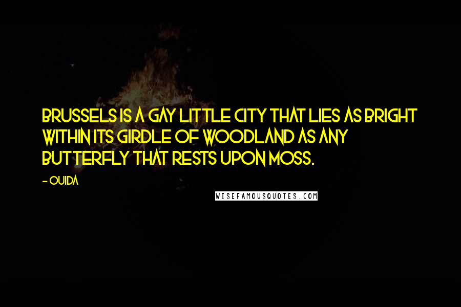 Ouida Quotes: Brussels is a gay little city that lies as bright within its girdle of woodland as any butterfly that rests upon moss.