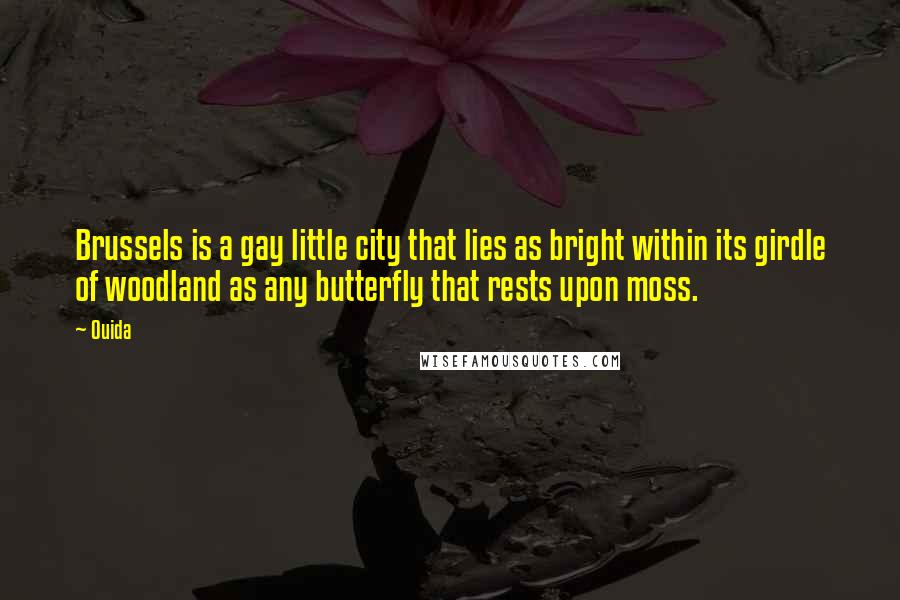 Ouida Quotes: Brussels is a gay little city that lies as bright within its girdle of woodland as any butterfly that rests upon moss.