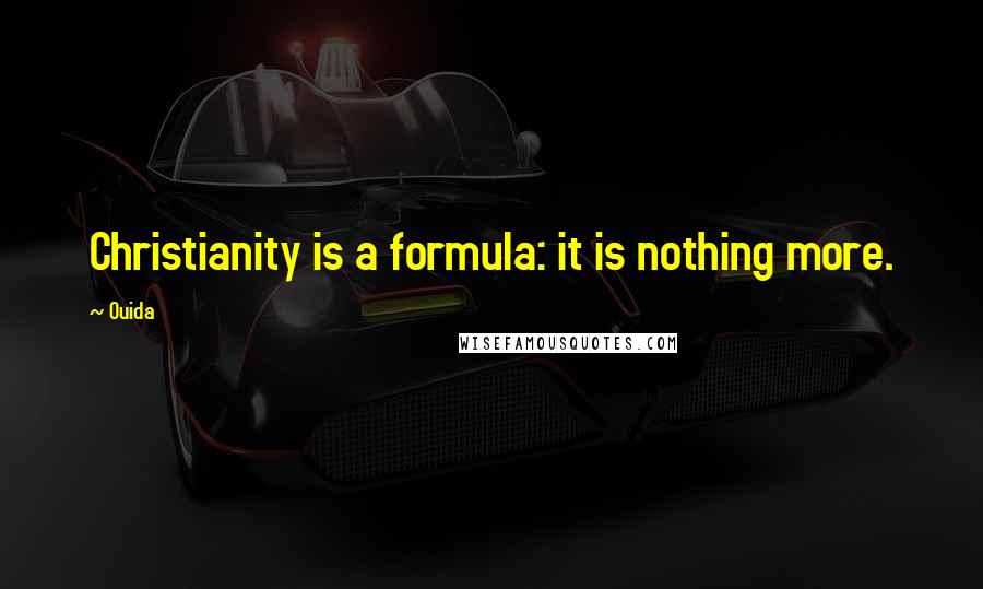 Ouida Quotes: Christianity is a formula: it is nothing more.