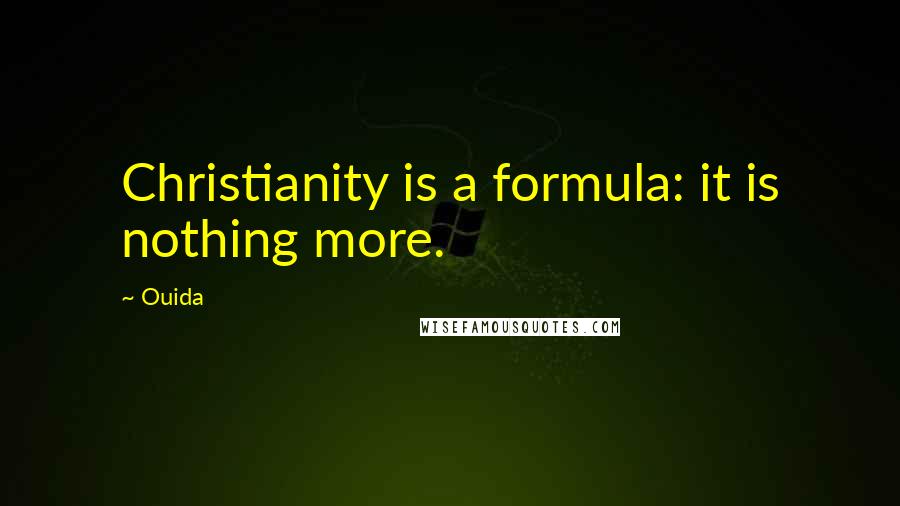 Ouida Quotes: Christianity is a formula: it is nothing more.