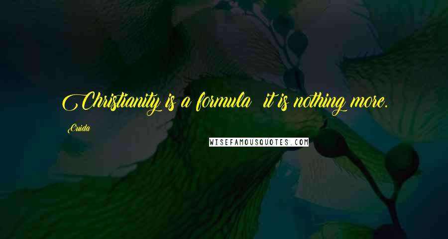 Ouida Quotes: Christianity is a formula: it is nothing more.