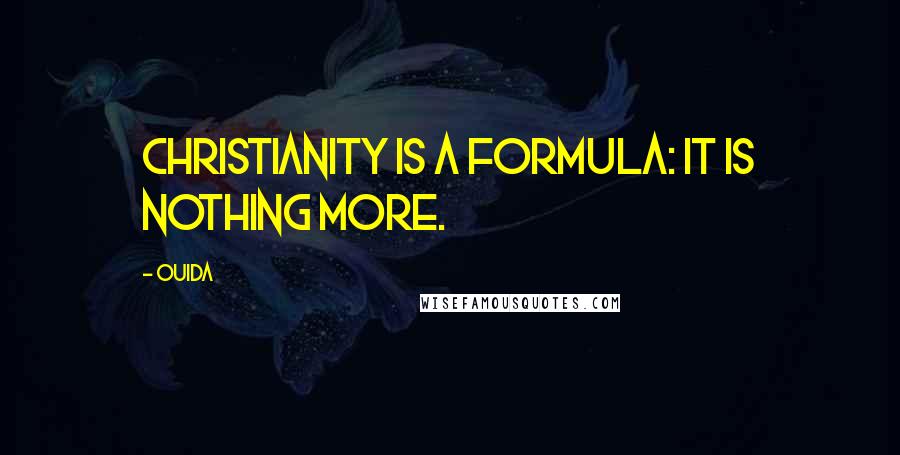 Ouida Quotes: Christianity is a formula: it is nothing more.