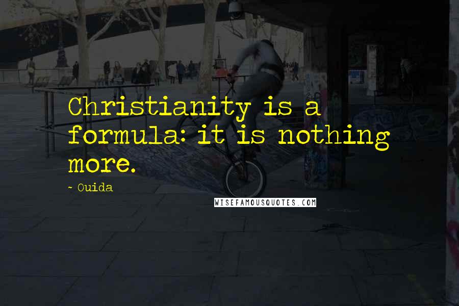 Ouida Quotes: Christianity is a formula: it is nothing more.