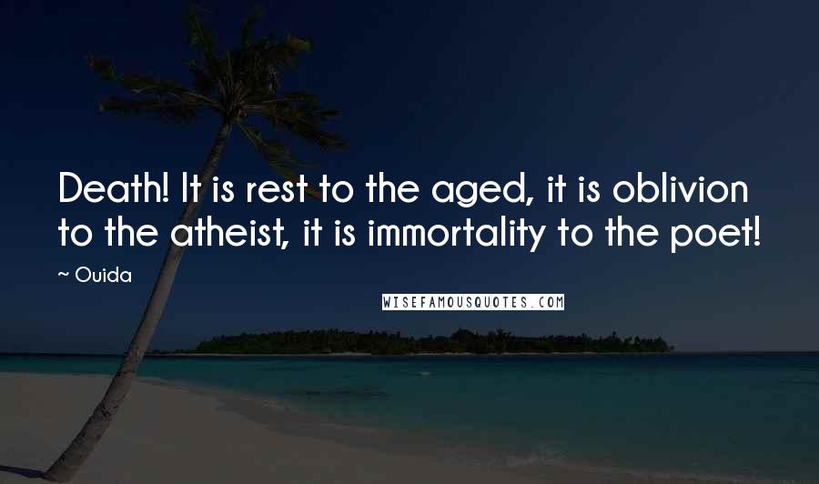Ouida Quotes: Death! It is rest to the aged, it is oblivion to the atheist, it is immortality to the poet!