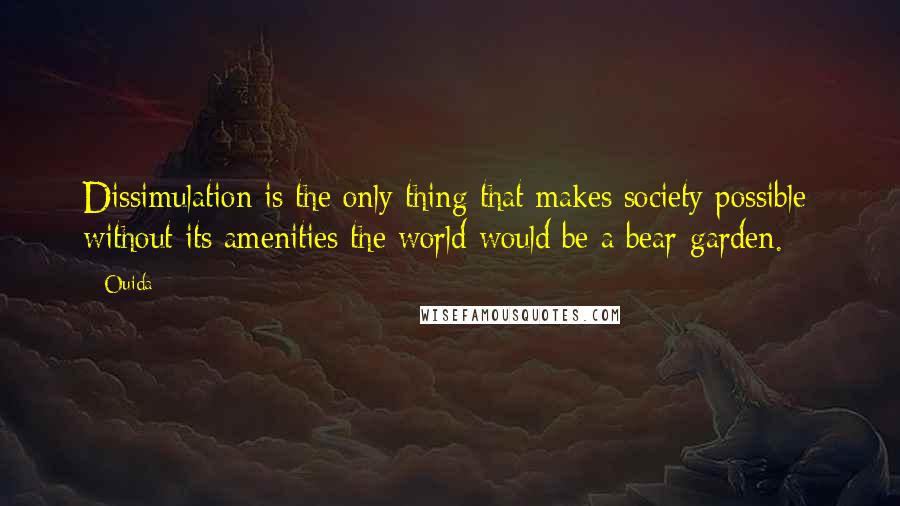 Ouida Quotes: Dissimulation is the only thing that makes society possible; without its amenities the world would be a bear-garden.