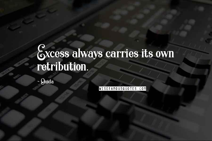 Ouida Quotes: Excess always carries its own retribution.