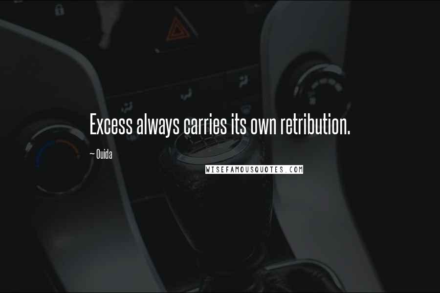 Ouida Quotes: Excess always carries its own retribution.