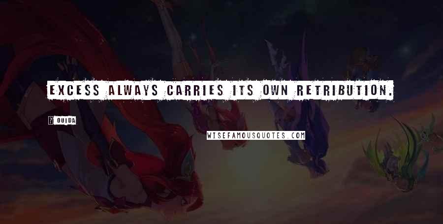 Ouida Quotes: Excess always carries its own retribution.