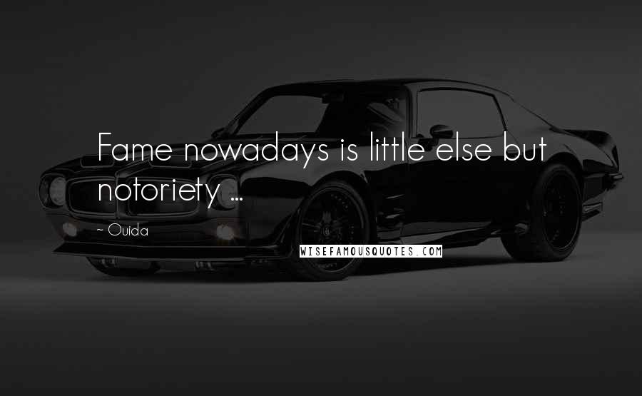 Ouida Quotes: Fame nowadays is little else but notoriety ...