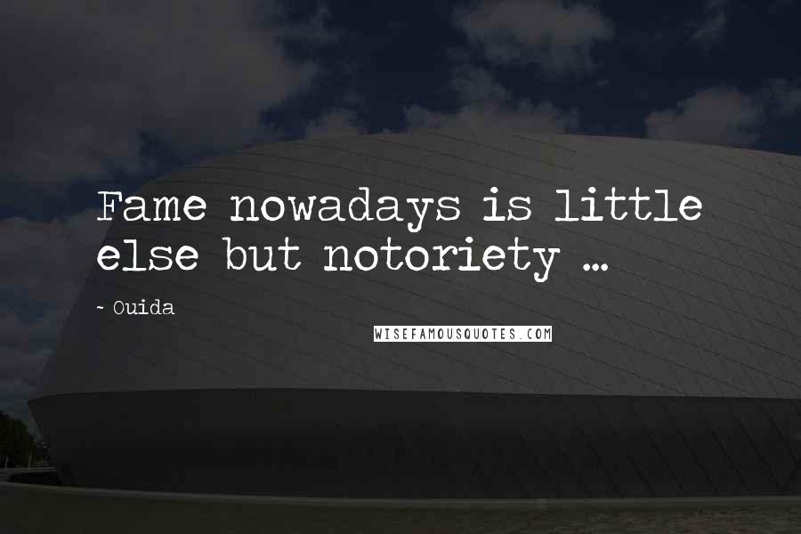 Ouida Quotes: Fame nowadays is little else but notoriety ...