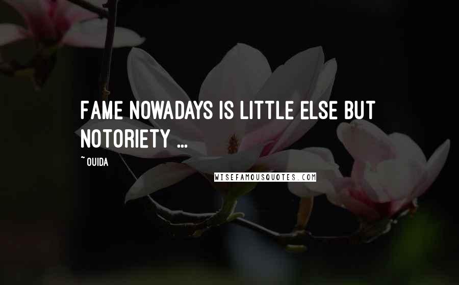 Ouida Quotes: Fame nowadays is little else but notoriety ...