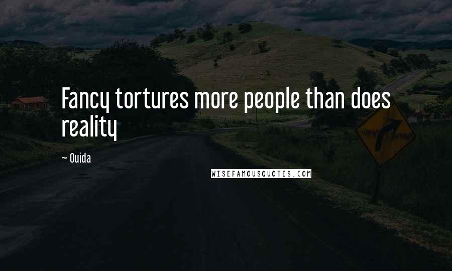 Ouida Quotes: Fancy tortures more people than does reality