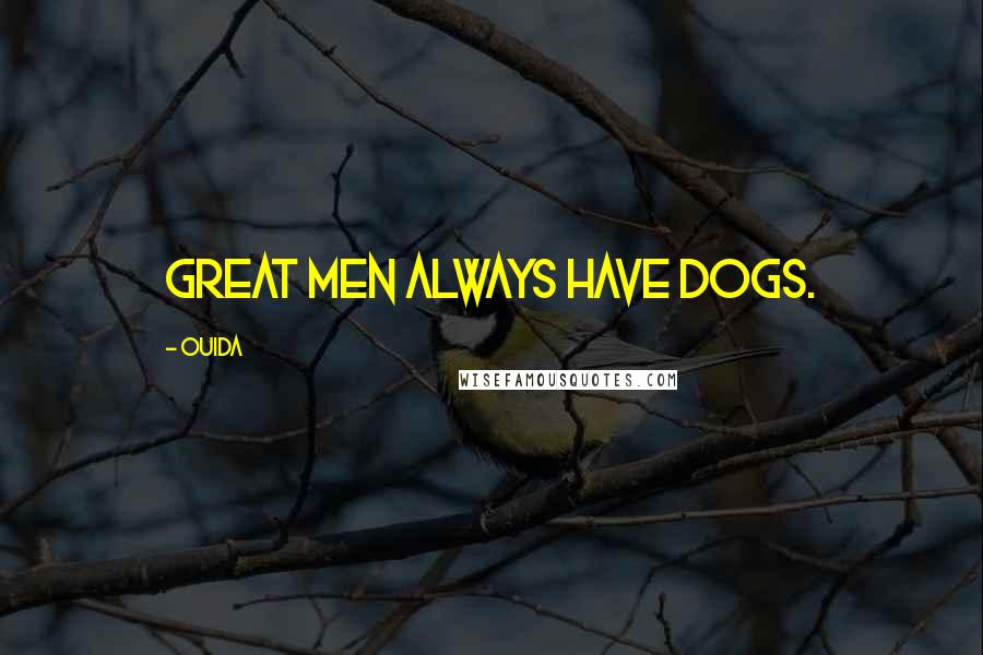 Ouida Quotes: Great men always have dogs.