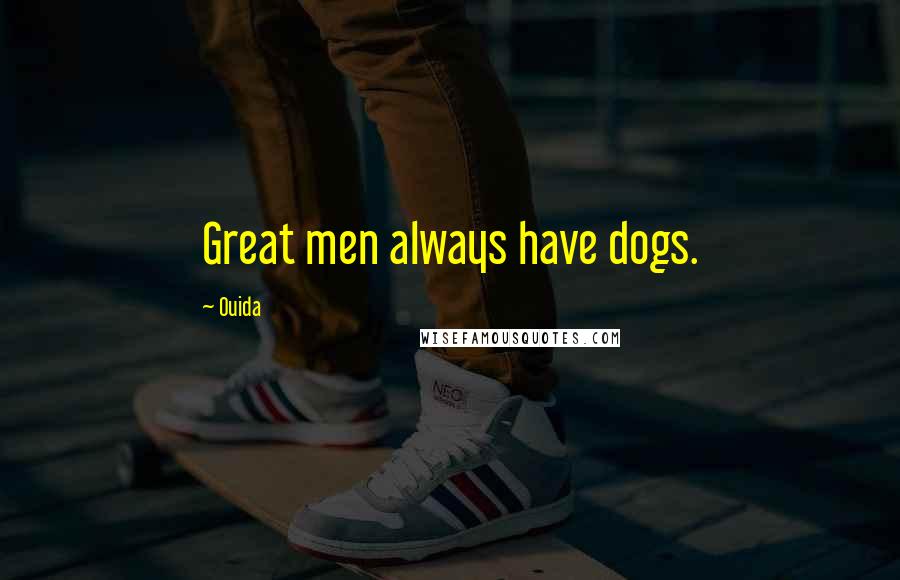 Ouida Quotes: Great men always have dogs.
