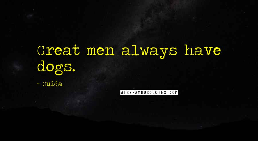Ouida Quotes: Great men always have dogs.