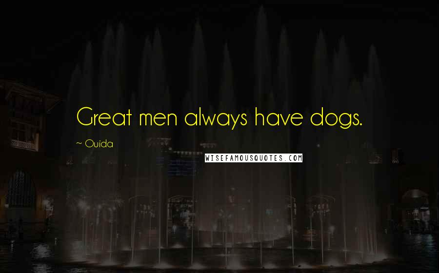 Ouida Quotes: Great men always have dogs.