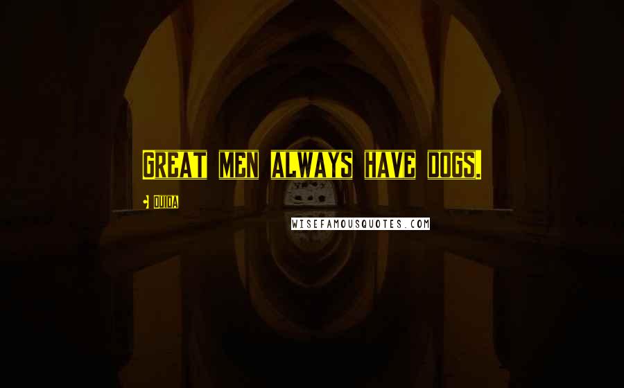 Ouida Quotes: Great men always have dogs.