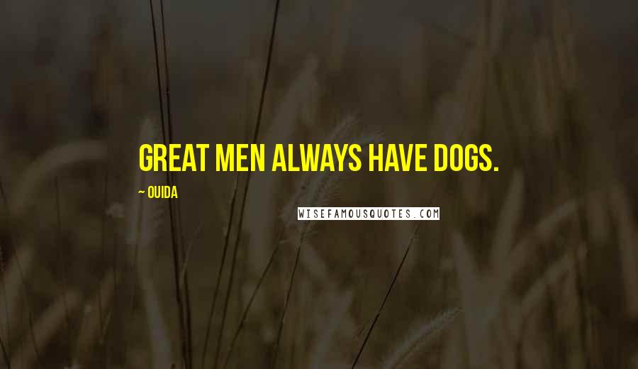 Ouida Quotes: Great men always have dogs.