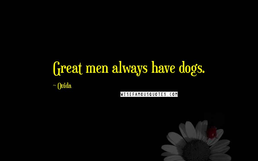Ouida Quotes: Great men always have dogs.