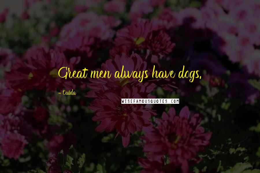 Ouida Quotes: Great men always have dogs.