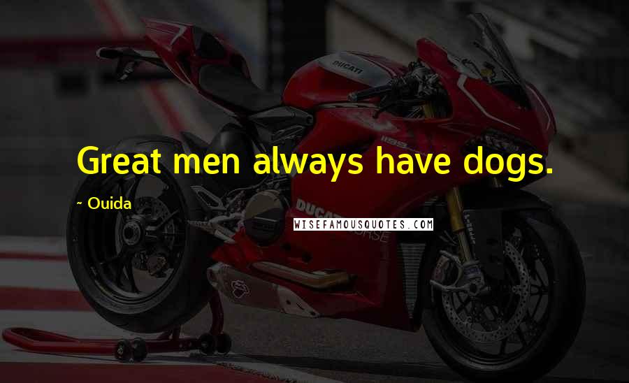 Ouida Quotes: Great men always have dogs.