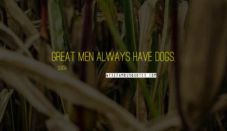 Ouida Quotes: Great men always have dogs.