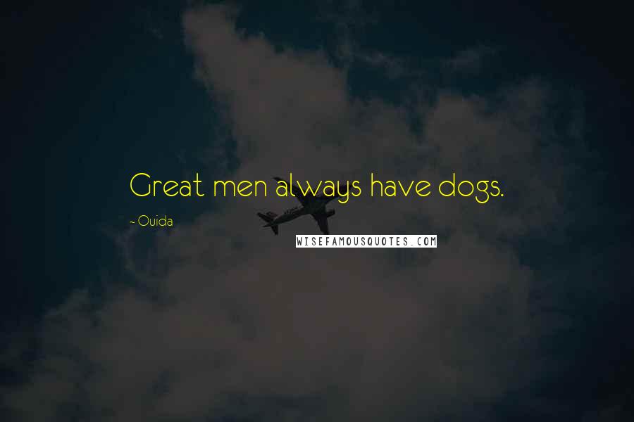 Ouida Quotes: Great men always have dogs.